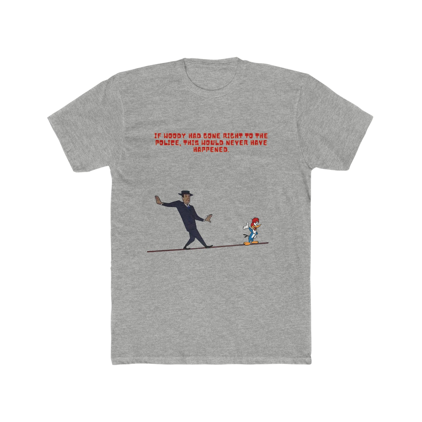 If Woody had gone right to the police, this would never have happened, Woody Woodpecker Custom Tee